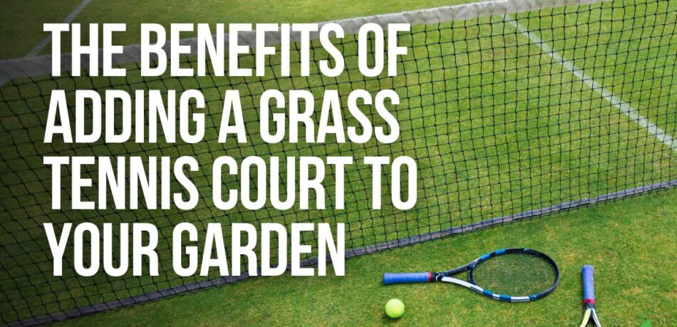 The Benefits Of Adding A Grass Tennis Court To Your Garden - JoesLawnCare